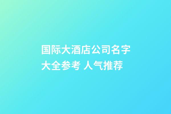国际大酒店公司名字大全参考 人气推荐-第1张-公司起名-玄机派